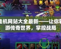 傳奇掛機網站大全最新——讓你輕松暢游傳奇世界，掌控戰局