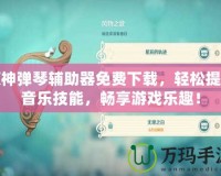 原神彈琴輔助器免費下載，輕松提升音樂技能，暢享游戲樂趣！