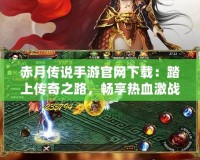 赤月傳說手游官網(wǎng)下載：踏上傳奇之路，暢享熱血激戰(zhàn)！