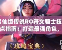 《仙境傳說RO符文騎士技能加點指南：打造最強角色，秒殺敵人》
