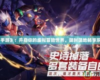 《手游》：開啟你的虛擬冒險世界，隨時隨地暢享樂趣