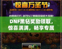 DNF黑鉆獎勵領取，驚喜滿滿，暢享專屬福利！