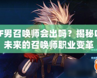 DNF男召喚師會(huì)出嗎？揭秘DNF未來的召喚師職業(yè)變革