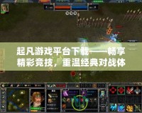 起凡游戲平臺下載——暢享精彩競技，重溫經典對戰體驗