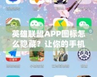 英雄聯盟APP圖標怎么隱藏？讓你的手機更整潔，輕松避免干擾！