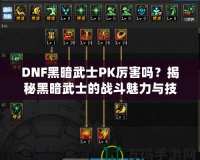 DNF黑暗武士PK厲害嗎？揭秘黑暗武士的戰(zhàn)斗魅力與技巧