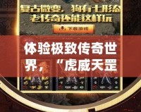體驗極致傳奇世界，“虎威天罡版本傳奇服務端”全新上線！
