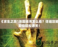 《求生之路1地圖順序怎么看？詳細攻略助你輕松通關！