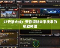 CF云端火線：帶你領略未來戰爭的極致體驗