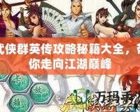 武俠群英傳攻略秘籍大全，帶你走向江湖巔峰