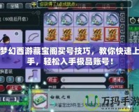 夢幻西游藏寶閣買號技巧，教你快速上手，輕松入手極品賬號！