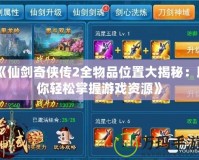《仙劍奇俠傳2全物品位置大揭秘：助你輕松掌握游戲資源》