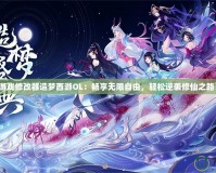 游戲修改器造夢(mèng)西游OL：暢享無限自由，輕松逆襲修仙之路！