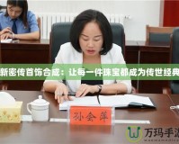 新密傳首飾合成：讓每一件珠寶都成為傳世經典