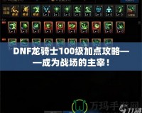DNF龍騎士100級加點攻略——成為戰場的主宰！