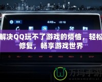 解決QQ玩不了游戲的煩惱，輕松修復，暢享游戲世界