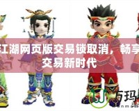 熱血江湖網(wǎng)頁版交易鎖取消，暢享自由交易新時代