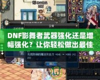 DNF影舞者武器強化還是增幅強化？讓你輕松做出最佳選擇！