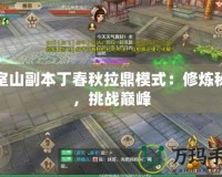 少室山副本丁春秋拉鼎模式：修煉秘籍，挑戰巔峰