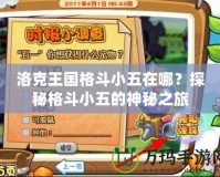 洛克王國格斗小五在哪？探秘格斗小五的神秘之旅