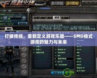 打破傳統(tǒng)，重新定義游戲樂趣——SMD格式游戲的魅力與未來
