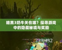 暗黑3奶牛關在哪？探尋游戲中的隱藏秘境與獎勵