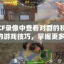 如何在CF錄像中查看對面的視角？提升你的游戲技巧，掌握更多戰(zhàn)術(shù)！