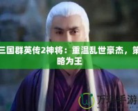 三國(guó)群英傳2神將：重溫亂世豪杰，策略為王