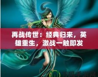 再戰傳世：經典歸來，英雄重生，激戰一觸即發
