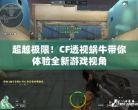 超越極限！CF透視蝸牛帶你體驗全新游戲視角