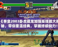 《拳皇2003臥虎藏龍加強(qiáng)版技能大揭秘，帶你重溫經(jīng)典，掌握終極戰(zhàn)力！》