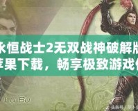 永恒戰士2無雙戰神破解版蘋果下載，暢享極致游戲體驗