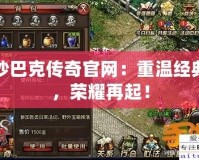 沙巴克傳奇官網(wǎng)：重溫經(jīng)典，榮耀再起！