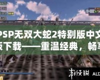 PSP無雙大蛇2特別版中文版下載——重溫經典，暢享無雙激戰