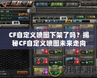 CF自定義噴圖下架了嗎？揭秘CF自定義噴圖未來走向