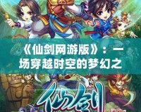 《仙劍網游版》：一場穿越時空的夢幻之旅，探索古老仙俠世界的奇遇