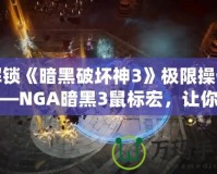 解鎖《暗黑破壞神3》極限操作——NGA暗黑3鼠標宏，讓你的戰斗更加輕松