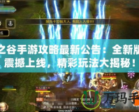 龍之谷手游攻略最新公告：全新版本震撼上線，精彩玩法大揭秘！