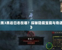 《暗黑3黑巖日志在哪？探秘隱藏寶藏與奇遇之地》