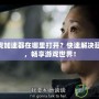 360游戲加速器在哪里打開？快速解決延遲問題，暢享游戲世界！