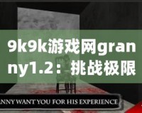 9k9k游戲網(wǎng)granny1.2：挑戰(zhàn)極限恐怖，體驗緊張刺激的游戲新世界！