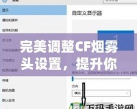 完美調整CF煙霧頭設置，提升你的游戲體驗——Win10系統下的調節技巧