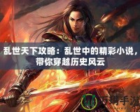 亂世天下攻略：亂世中的精彩小說，帶你穿越歷史風(fēng)云