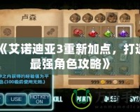 《艾諾迪亞3重新加點，打造最強角色攻略》
