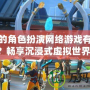 好玩的角色扮演網絡游戲有哪些？暢享沉浸式虛擬世界！
