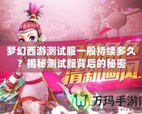 夢幻西游測試服一般持續多久？揭秘測試服背后的秘密
