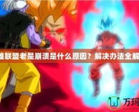 英雄聯盟老是崩潰是什么原因？解決辦法全解析！