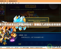 賽爾號白虎怎么打平民2020年？掌握這幾點輕松擊敗強敵！