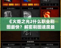 《火炬之光2什么職業刷圖最快？解密刷圖速度最強職業》