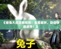《豬兔大戰攻略視頻：全面解析，助你快速成神！》